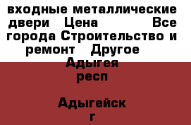  входные металлические двери › Цена ­ 5 360 - Все города Строительство и ремонт » Другое   . Адыгея респ.,Адыгейск г.